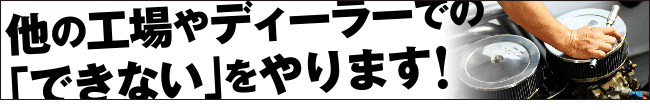 他の工場やディーラーでのできないをやります！